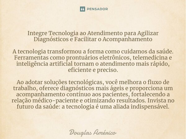 Integre Tecnologia ao Atendimento para Agilizar Diagnósticos e Facilitar o Acompanhamento A tecnologia transformou a forma como cuidamos da saúde. Ferramentas c... Frase de Douglas Américo.