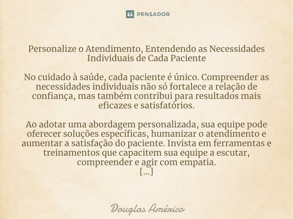 Personalize o Atendimento, Entendendo as Necessidades Individuais de Cada Paciente No cuidado à saúde, cada paciente é único. Compreender as necessidades indivi... Frase de Douglas Américo.