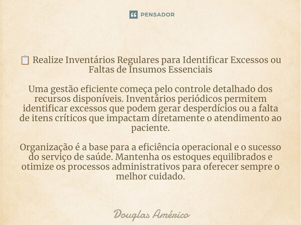 ⁠📋 Realize Inventários Regulares para Identificar Excessos ou Faltas de Insumos Essenciais Uma gestão eficiente começa pelo controle detalhado dos recursos disp... Frase de Douglas Américo.