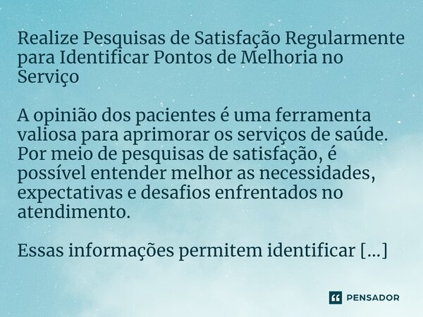 Realize Pesquisas de Satisfação Regularmente para Identificar Pontos de Melhoria no Serviço A opinião dos pacientes é uma ferramenta valiosa para aprimorar os s... Frase de Douglas Américo.