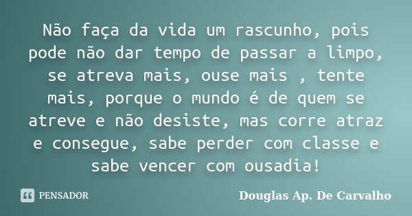 Não faça da vida um rascunho, pois Douglas Ap. De Carvalho - Pensador