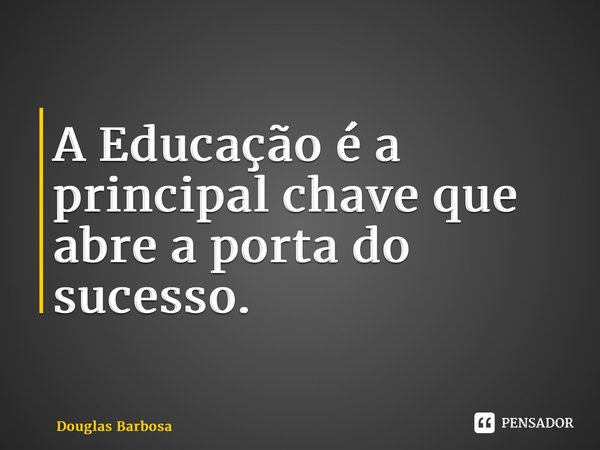 ⁠A Educação é a principal chave que abre a porta do sucesso.... Frase de Douglas Barbosa.