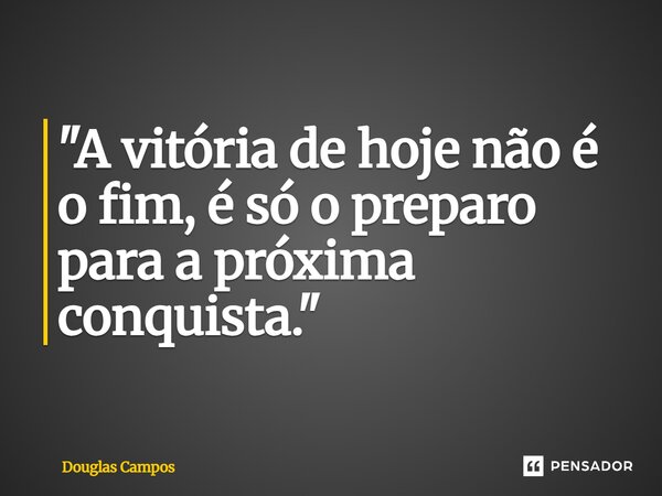 ⁠"A vitória de hoje não é o fim, é só o preparo para a próxima conquista."... Frase de Douglas Campos.