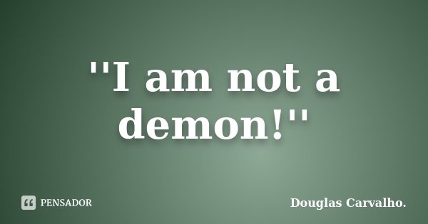 ''I am not a demon!''... Frase de Douglas Carvalho..