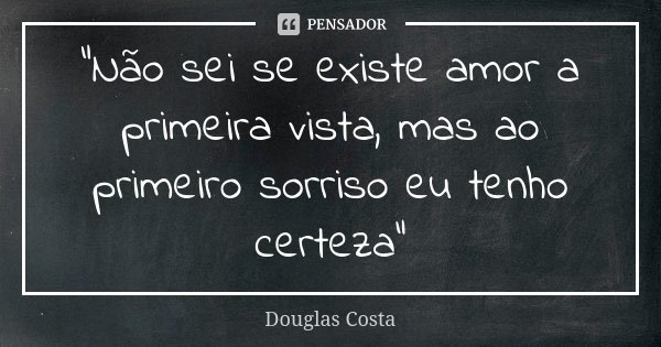 "Não sei se existe amor a primeira vista, mas ao primeiro sorriso eu tenho certeza"... Frase de Douglas Costa.