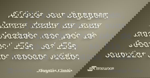 Alivie sua bagagem, lance todas as suas anciedades nos pés de Jesus! Ele, só Ele, suaviza as nossas vidas.... Frase de Douglas Cunha.