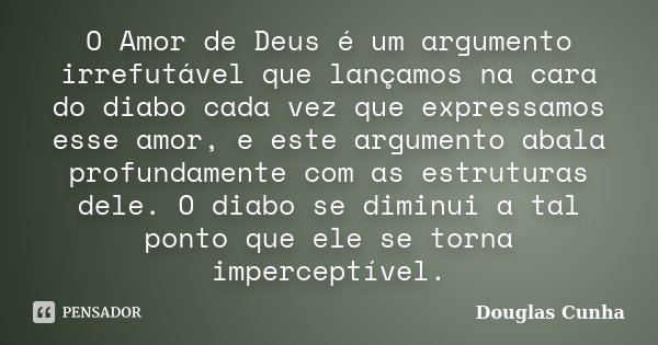 O Amor de Deus é um argumento irrefutável que lançamos na cara do diabo cada vez que expressamos esse amor, e este argumento abala profundamente com as estrutur... Frase de Douglas Cunha.