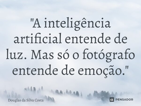 ⁠"A inteligência artificial entende de luz. Mas só o fotógrafo entende de emoção."... Frase de Douglas da Silva Costa.