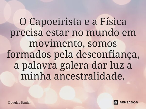 ⁠⁠O Capoeirista e a Física precisa estar no mundo em movimento, somos formados pela desconfiança, a palavra galera dar luz a minha ancestralidade.... Frase de Douglas Daniel.