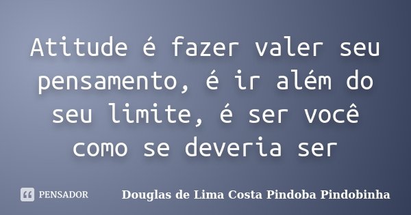 Atitude é fazer valer seu pensamento, é ir além do seu limite, é ser você como se deveria ser... Frase de Douglas de Lima Costa Pindoba Pindobinha.