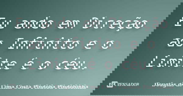 Eu ando em Direção ao Infinito e o Limite é o céu.... Frase de Douglas de Lima Costa Pindoba Pindobinha.