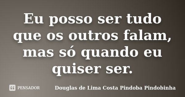Eu posso ser tudo que os outros falam, mas só quando eu quiser ser.... Frase de Douglas de Lima Costa Pindoba Pindobinha.