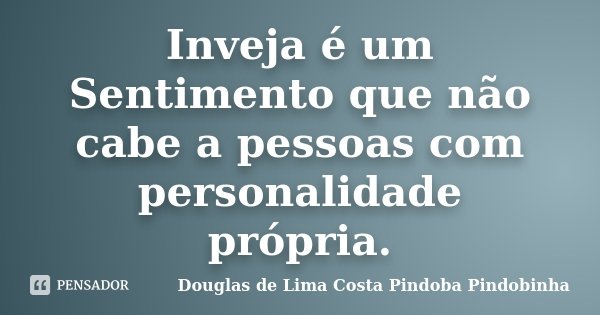 Inveja é um Sentimento que não cabe a pessoas com personalidade própria.... Frase de Douglas de Lima Costa Pindoba Pindobinha.