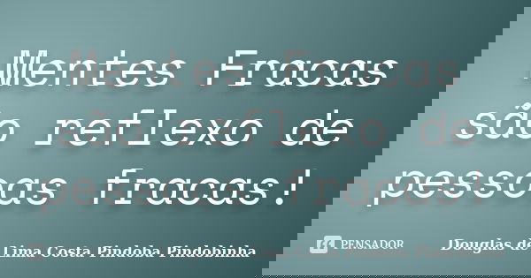 Mentes Fracas são reflexo de pessoas fracas!... Frase de Douglas de Lima Costa Pindoba Pindobinha.