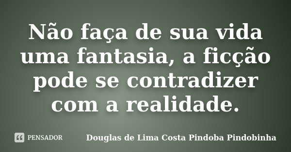 Não faça de sua vida uma fantasia, a ficção pode se contradizer com a realidade.... Frase de Douglas de Lima Costa Pindoba Pindobinha.