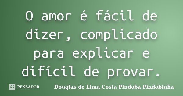 O amor é fácil de dizer, complicado para explicar e difícil de provar.... Frase de Douglas de Lima Costa Pindoba Pindobinha.