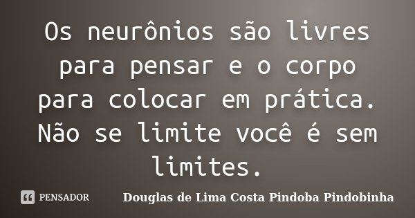 Os neurônios são livres para pensar e o corpo para colocar em prática. Não se limite você é sem limites.... Frase de Douglas de Lima Costa Pindoba Pindobinha.