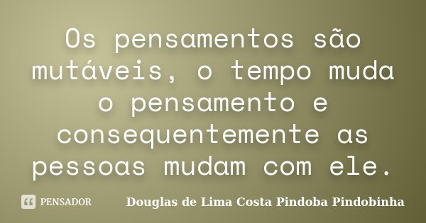 Os pensamentos são mutáveis, o tempo muda o pensamento e consequentemente as pessoas mudam com ele.... Frase de Douglas de Lima Costa Pindoba Pindobinha.