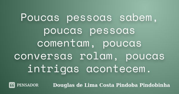 Poucas pessoas sabem, poucas pessoas comentam, poucas conversas rolam, poucas intrigas acontecem.... Frase de Douglas de Lima Costa Pindoba Pindobinha.