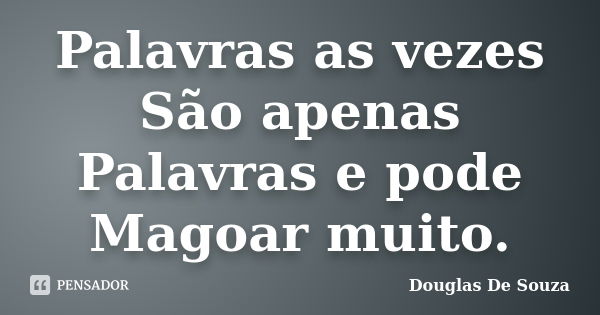 Palavras as vezes São apenas Palavras e pode Magoar muito.... Frase de Douglas de Souza.