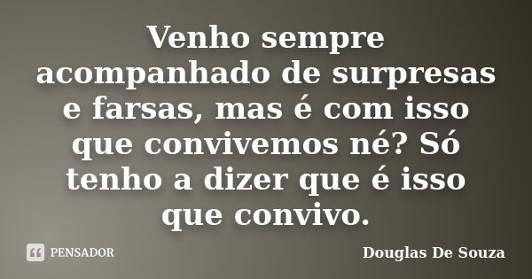 Venho sempre acompanhado de surpresas e farsas, mas é com isso que convivemos né? Só tenho a dizer que é isso que convivo.... Frase de Douglas De Souza.