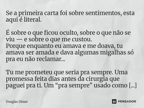 Se a primeira carta foi sobre sentimentos, esta aqui é literal. É sobre o que ficou oculto, sobre o que não se viu — e sobre o que me custou. Porque enquanto e... Frase de Douglas Dimer.