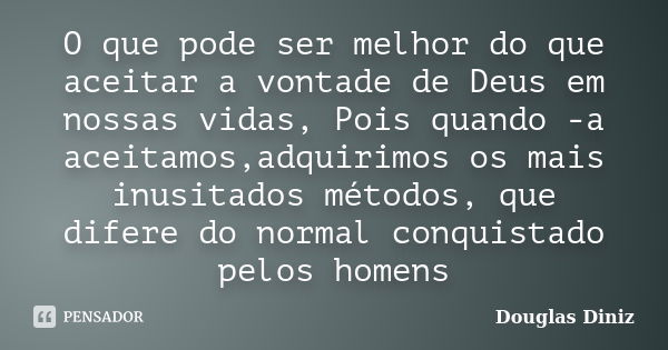 O que pode ser melhor do que aceitar a vontade de Deus em nossas vidas, Pois quando -a aceitamos,adquirimos os mais inusitados métodos, que difere do normal con... Frase de Douglas Diniz.