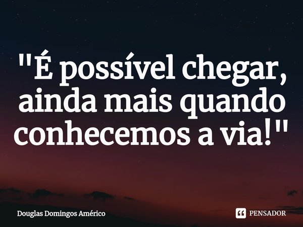 ⁠⁠"É possível chegar, ainda mais quando conhecemos a via!"... Frase de Douglas Domingos Américo.