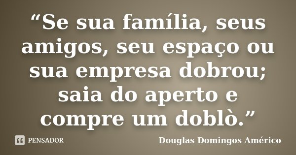 “Se sua família, seus amigos, seu espaço ou sua empresa dobrou; saia do aperto e compre um doblò.”... Frase de Douglas Domingos Américo.