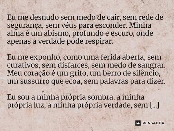 Eu me desnudo sem medo de cair, sem rede de segurança, sem véus para esconder. Minha alma é um abismo, profundo e escuro, onde apenas a verdade pode respirar. E... Frase de Douglas Duarte de Almeida.