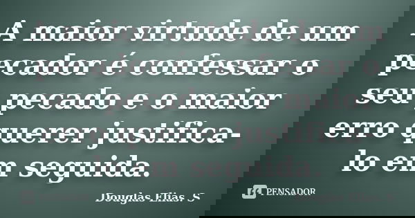 A maior virtude de um pecador é confessar o seu pecado e o maior erro querer justifica-lo em seguida.... Frase de Douglas Elias S..