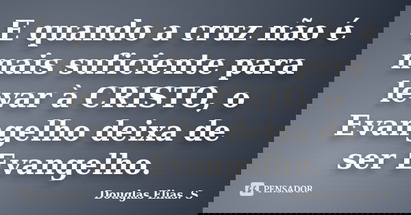 E quando a cruz não é mais suficiente para levar à CRISTO, o Evangelho deixa de ser Evangelho.... Frase de Douglas Elias S..