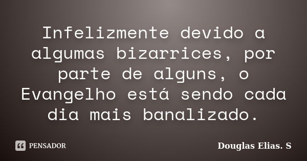 Infelizmente devido a algumas bizarrices, por parte de alguns, o Evangelho está sendo cada dia mais banalizado.... Frase de Douglas Elias S..