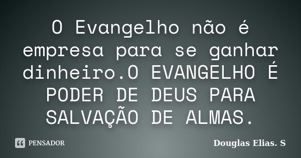 O Evangelho não é empresa para se ganhar dinheiro.O EVANGELHO É PODER DE DEUS PARA SALVAÇÃO DE ALMAS.... Frase de Douglas Elias S..