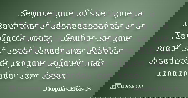 Sempre que disser que a Doutrina é desnecessária e a Teologia mata, lembre-se que você só está lendo uma Bíblia traduzida porque alguém não concordou com isso.... Frase de Douglas Elias S..
