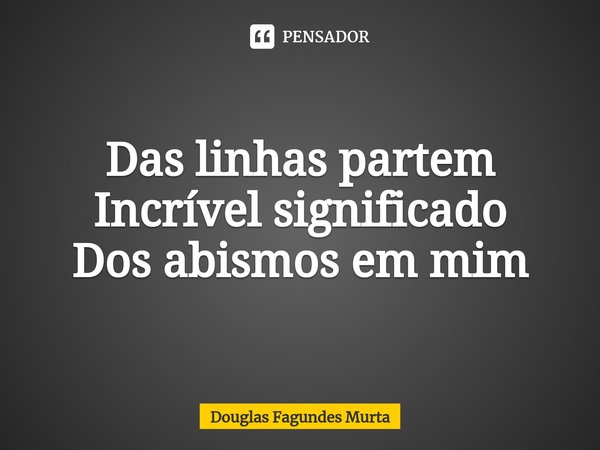 ⁠Das linhas partem
Incrível significado
Dos abismos em mim... Frase de Douglas Fagundes Murta.