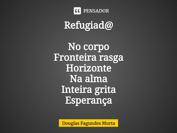 ⁠Refugiad@ No corpo
Fronteira rasga
Horizonte
Na alma
Inteira grita
Esperança... Frase de Douglas Fagundes Murta.