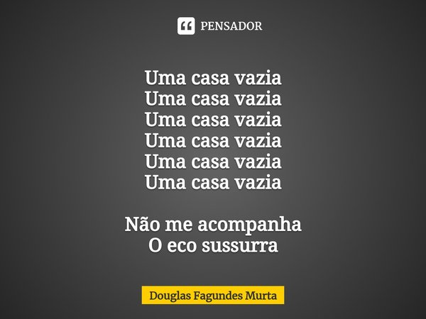⁠Uma casa vazia
Uma casa vazia
Uma casa vazia
Uma casa vazia
Uma casa vazia
Uma casa vazia Não me acompanha
O eco sussurra... Frase de Douglas Fagundes Murta.