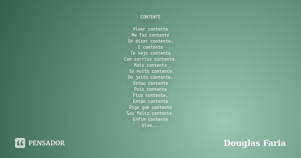 CONTENTE Viver contente Me faz contente Em dizer contente. E contente Te vejo contente Com sorriso contente. Mais contente Só muito contente Do jeito contente. ... Frase de Douglas Faria.