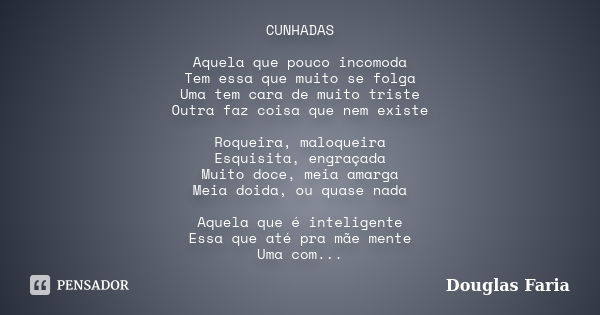 CUNHADAS Aquela que pouco incomoda Tem essa que muito se folga Uma tem cara de muito triste Outra faz coisa que nem existe Roqueira, maloqueira Esquisita, engra... Frase de Douglas Faria.