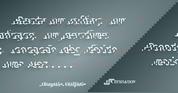 Basta um olhar, um abraço, um perfume. Pronto, coração des_feito mais uma vez........ Frase de Douglas Felliphe.