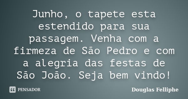 Junho, o tapete esta estendido para sua passagem. Venha com a firmeza de São Pedro e com a alegria das festas de São João. Seja bem vindo!... Frase de Douglas Felliphe.