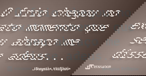O frio chegou no exato momento que seu abraço me disse adeus...... Frase de Douglas Felliphe.