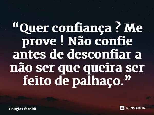 ⁠“Quer confiança ? Me prove ! Não confie antes de desconfiar a não ser que queira ser feito de palhaço.”... Frase de Douglas feroldi.