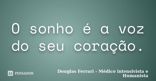 O sonho é a voz do seu coração.... Frase de Douglas Ferrari - Médico Intensivista e Humanista.