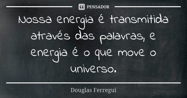 Nossa energia é transmitida através das palavras, e energia é o que move o universo.... Frase de Douglas Ferregui.