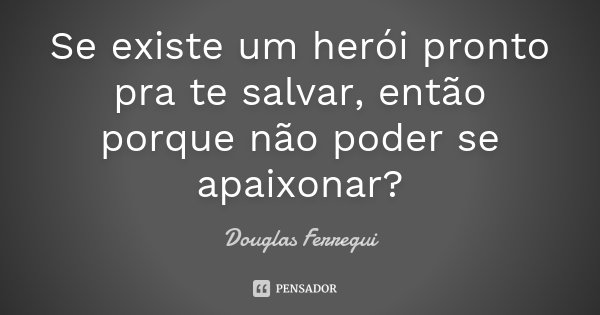 Se existe um herói pronto pra te salvar, então porque não poder se apaixonar?... Frase de Douglas Ferregui.