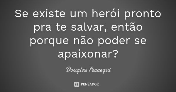 Se existe um herói pronto pra te salvar, então porque não poder se apaixonar?... Frase de Douglas Ferregui.