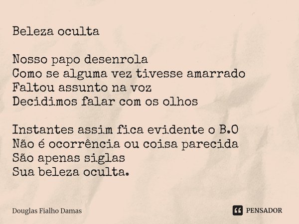 ⁠Beleza oculta Nosso papo desenrola
Como se alguma vez tivesse amarrado
Faltou assunto na voz
Decidimos falar com os olhos Instantes assim fica evidente o B.O
N... Frase de Douglas Fialho Damas.