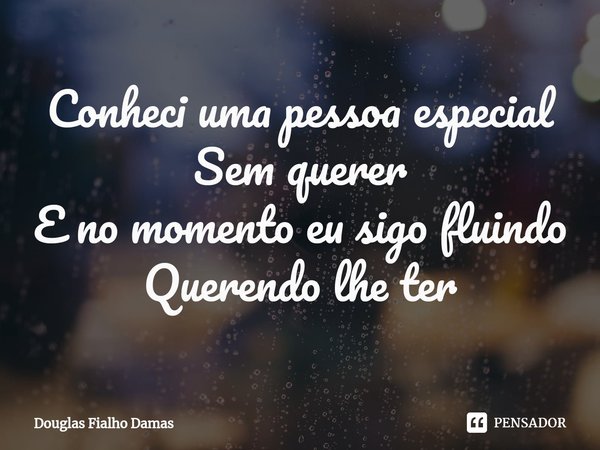 ⁠Conheci uma pessoa especial
Sem querer
E no momento eu sigo fluindo
Querendo lhe ter... Frase de Douglas Fialho Damas.